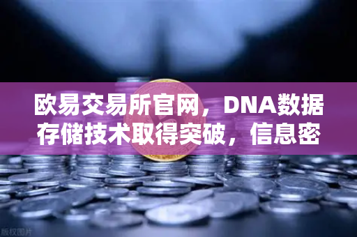 欧易交易所官网，DNA数据存储技术取得突破，信息密度远超硅基存储-第1张图片-欧易交易所