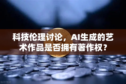 科技伦理讨论，AI生成的艺术作品是否拥有著作权？-第1张图片-欧易交易所