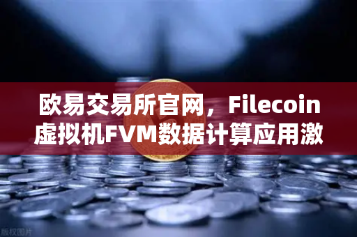 欧易交易所官网,Filecoin虚拟机FVM数据计算应用激增,去中心化存储迎来算力革命-第1张图片-欧易交易所 欧易交易所官网,Filecoin虚拟机FVM数据计算应用激增,去中心化存储迎来算力革命-第1张图片-欧易交易所