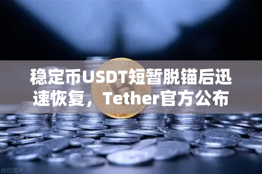 稳定币USDT短暂脱锚后迅速恢复，Tether官方公布储备金审计报告引发市场震动