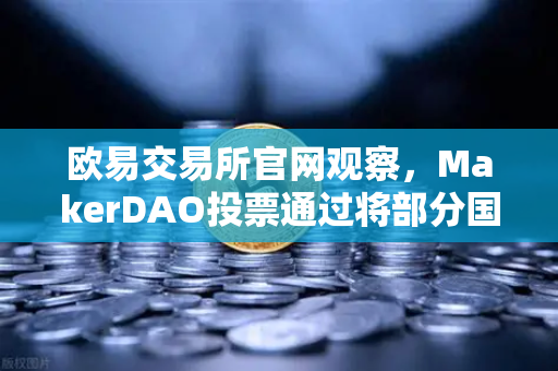 欧易交易所官网观察，MakerDAO投票通过将部分国库资产投资于RWA，去中心化金融迎来新纪元-第1张图片-欧易交易所