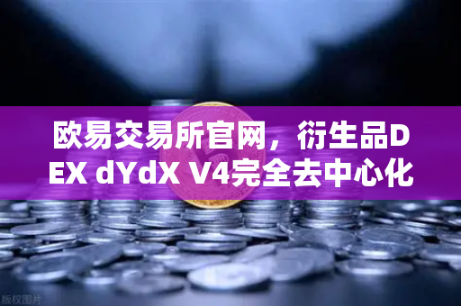欧易交易所官网，衍生品DEX dYdX V4完全去中心化，由验证者网络运行-第1张图片-欧易交易所