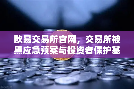 欧易交易所官网，交易所被黑应急预案与投资者保护基金赔付案例深度回顾