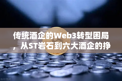 传统酒企的Web3转型困局，从ST岩石到六大酒企的挣扎求生-第1张图片-欧易交易所