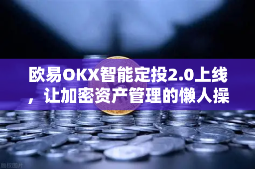 欧易OKX智能定投2.0上线，让加密资产管理的懒人操作更聪明