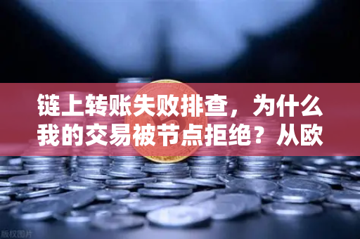 链上转账失败排查，为什么我的交易被节点拒绝？从欧易交易所官网入手，彻底解决转账难题