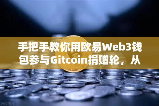 手把手教你用欧易Web3钱包参与Gitcoin捐赠轮，从注册到领取空投全攻略