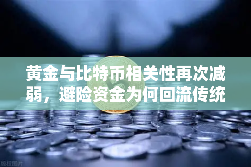 黄金与比特币相关性再次减弱，避险资金为何回流传统贵金属？-第1张图片-欧易交易所