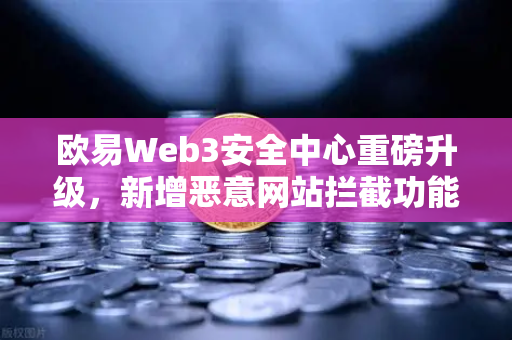欧易Web3安全中心重磅升级,新增恶意网站拦截功能,守护你的数字资产安全-第1张图片-欧易交易所 欧易Web3安全中心重磅升级,新增恶意网站拦截功能,守护你的数字资产安全-第1张图片-欧易交易所