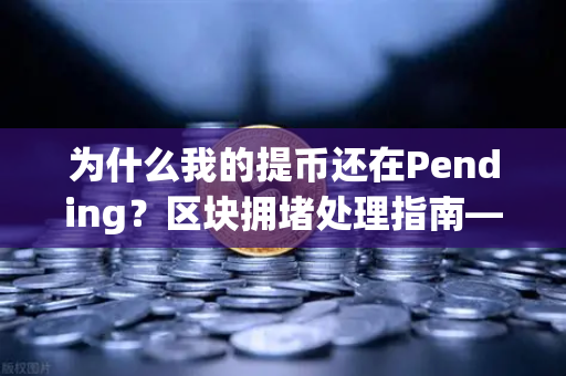 为什么我的提币还在Pending?区块拥堵处理指南—欧易交易所提现延迟全解析-第1张图片-欧易交易所 为什么我的提币还在Pending?区块拥堵处理指南—欧易交易所提现延迟全解析-第1张图片-欧易交易所