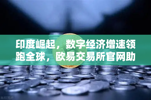 印度崛起,数字经济增速领跑全球,欧易交易所官网助力投资新机遇-第1张图片-欧易交易所 印度崛起,数字经济增速领跑全球,欧易交易所官网助力投资新机遇-第1张图片-欧易交易所
