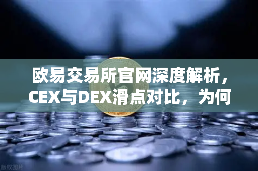 欧易交易所官网深度解析,CEX与DEX滑点对比,为何大额交易更适合在CEX进行?-第1张图片-欧易交易所 欧易交易所官网深度解析,CEX与DEX滑点对比,为何大额交易更适合在CEX进行?-第1张图片-欧易交易所