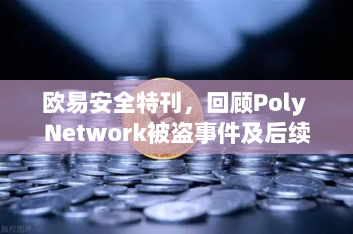 欧易安全特刊,回顾Poly Network被盗事件及后续追回过程-第1张图片-欧易交易所 欧易安全特刊,回顾Poly Network被盗事件及后续追回过程-第1张图片-欧易交易所