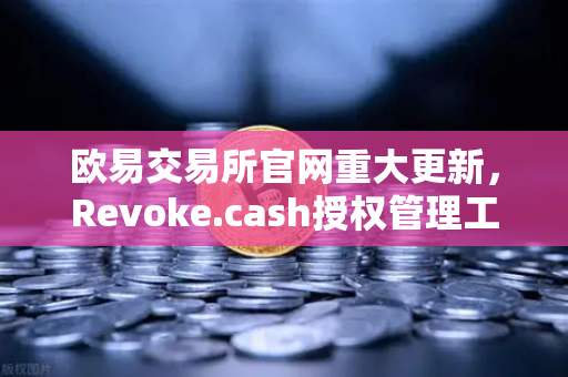 欧易交易所官网重大更新,Revoke.cash授权管理工具正式登陆Web3钱包,资产安全再升级-第1张图片-欧易交易所 欧易交易所官网重大更新,Revoke.cash授权管理工具正式登陆Web3钱包,资产安全再升级-第1张图片-欧易交易所