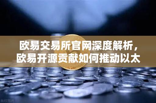 欧易交易所官网深度解析,欧易开源贡献如何推动以太坊客户端Geth代码优化?-第1张图片-欧易交易所 欧易交易所官网深度解析,欧易开源贡献如何推动以太坊客户端Geth代码优化?-第1张图片-欧易交易所