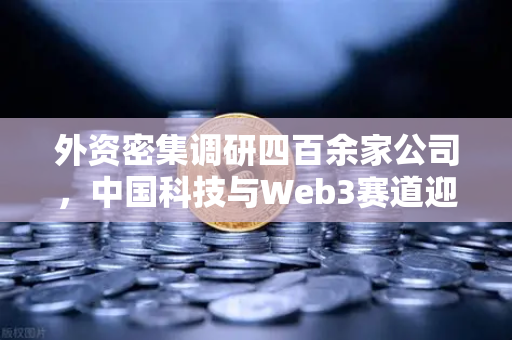 外资密集调研四百余家公司,中国科技与Web3赛道迎来新风口—欧易交易所官网深度解析-第1张图片-欧易交易所 外资密集调研四百余家公司,中国科技与Web3赛道迎来新风口—欧易交易所官网深度解析-第1张图片-欧易交易所