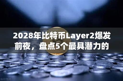 2028年比特币Layer2爆发前夜，盘点5个最具潜力的扩容方案
