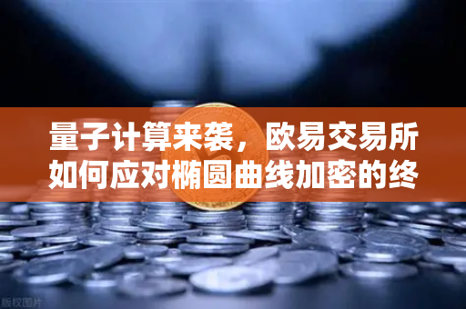 量子计算来袭，欧易交易所如何应对椭圆曲线加密的终极挑战？