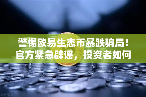 警惕欧易生态币暴跌骗局!官方紧急辟谣,投资者如何避坑?-第1张图片-欧易交易所 警惕欧易生态币暴跌骗局!官方紧急辟谣,投资者如何避坑?-第1张图片-欧易交易所