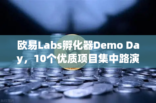 欧易Labs孵化器Demo Day，10个优质项目集中路演，揭秘Web3创新风向标-第1张图片-欧易交易所
