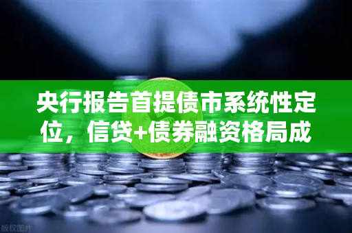 央行报告首提债市系统性定位，信贷+债券融资格局成型，欧易交易所官网解读新趋势