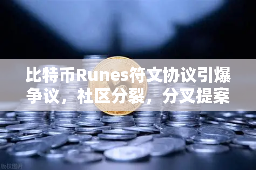 比特币Runes符文协议引爆争议，社区分裂，分叉提案浮出水面