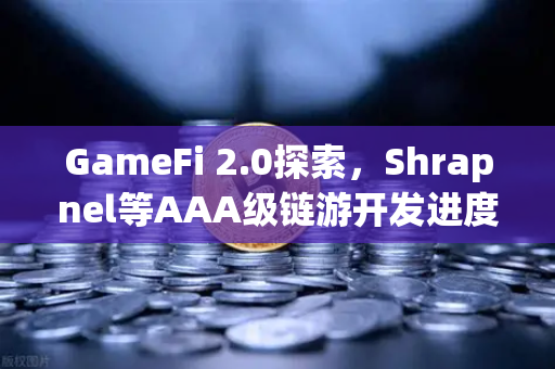 GameFi 2.0探索，Shrapnel等AAA级链游开发进度更新，欧易生态如何布局？