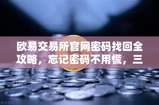 欧易交易所官网密码找回全攻略，忘记密码不用慌，三步搞定账号自助找回