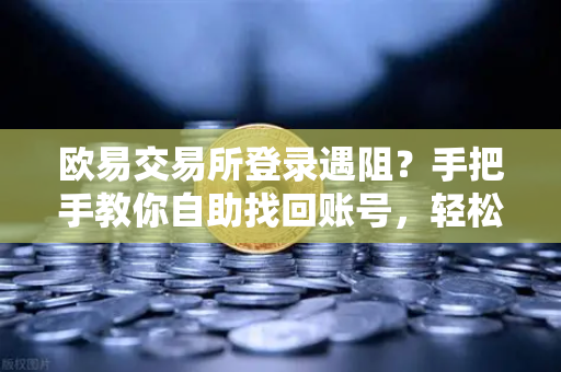 欧易交易所登录遇阻？手把手教你自助找回账号，轻松化解密码危机