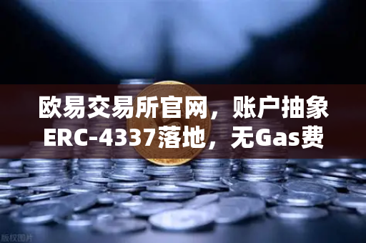 欧易交易所官网，账户抽象ERC-4337落地，无Gas费交易时代来了