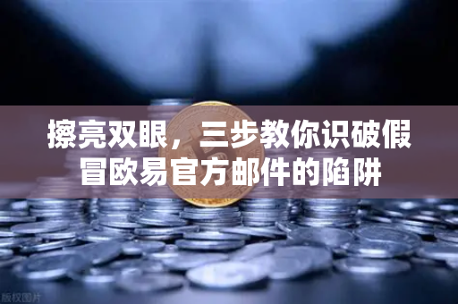 擦亮双眼，三步教你识破假冒欧易官方邮件的陷阱
