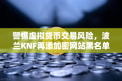 警惕虚拟货币交易风险，波兰KNF再添加密网站黑名单，用户该如何自保？