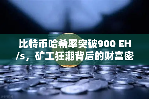 比特币哈希率突破900 EH/s，矿工狂潮背后的财富密码