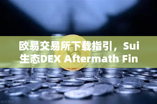 欧易交易所下载指引，Sui生态DEX Aftermath Finance TVL突破5000万美元，DeFi新风口来了？