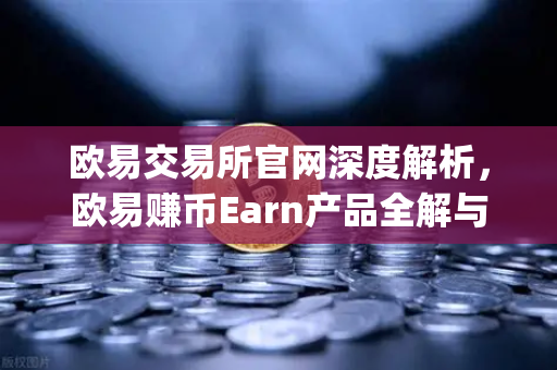 欧易交易所官网深度解析，欧易赚币Earn产品全解与Jumpstart新币挖矿参与指南