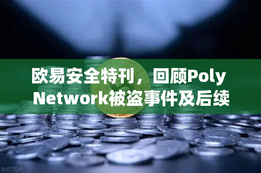 欧易安全特刊,回顾Poly Network被盗事件及后续追回过程—区块链安全史上的攻防启示录-第1张图片-欧易交易所 欧易安全特刊,回顾Poly Network被盗事件及后续追回过程—区块链安全史上的攻防启示录-第1张图片-欧易交易所