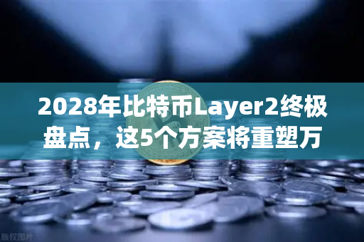 2028年比特币Layer2终极盘点,这5个方案将重塑万亿加密生态-第1张图片-欧易交易所 2028年比特币Layer2终极盘点,这5个方案将重塑万亿加密生态-第1张图片-欧易交易所