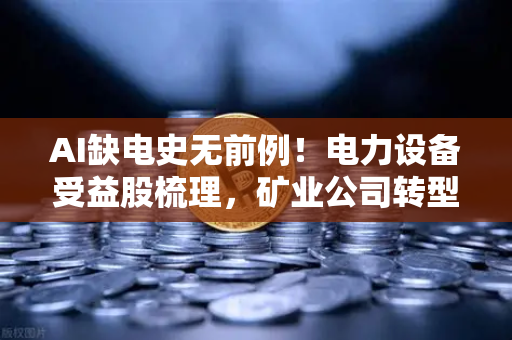 AI缺电史无前例!电力设备受益股梳理,矿业公司转型售电正当时?-第1张图片-欧易交易所 AI缺电史无前例!电力设备受益股梳理,矿业公司转型售电正当时?-第1张图片-欧易交易所