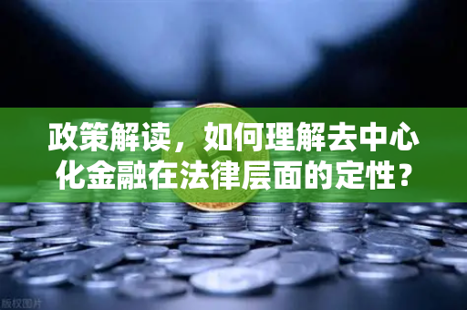 政策解读，如何理解去中心化金融在法律层面的定性？