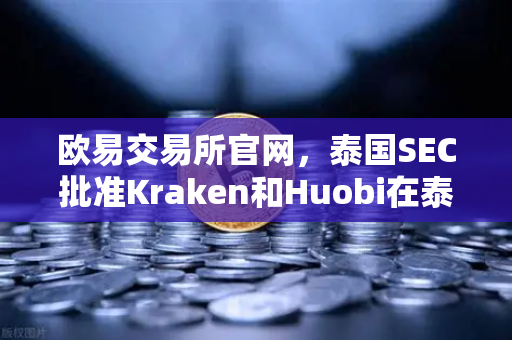 欧易交易所官网,泰国SEC批准Kraken和Huobi在泰运营,市场竞争加剧-第1张图片-欧易交易所 欧易交易所官网,泰国SEC批准Kraken和Huobi在泰运营,市场竞争加剧-第1张图片-欧易交易所