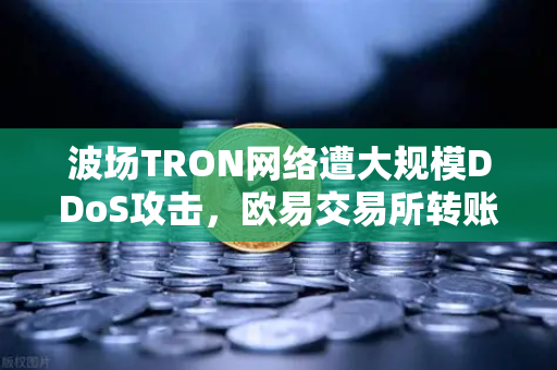 波场TRON网络遭大规模DDoS攻击，欧易交易所转账延迟数小时，用户该如何应对？