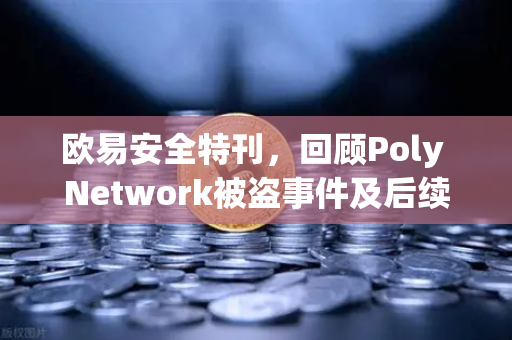 欧易安全特刊，回顾Poly Network被盗事件及后续追回过程