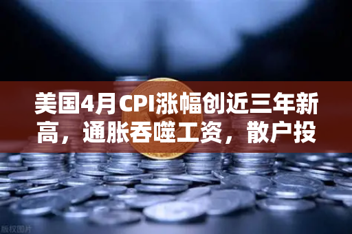 美国4月CPI涨幅创近三年新高，通胀吞噬工资，散户投资加密意愿增强？