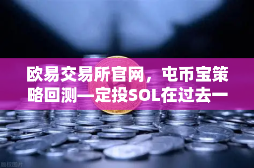 欧易交易所官网，屯币宝策略回测—定投SOL在过去一年的收益率深度分析