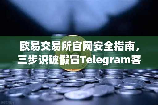 欧易交易所官网安全指南,三步识破假冒Telegram客服骗局-第1张图片-欧易交易所 欧易交易所官网安全指南,三步识破假冒Telegram客服骗局-第1张图片-欧易交易所