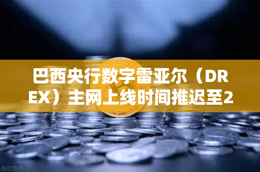 巴西央行数字雷亚尔（DREX）主网上线时间推迟至2028年，对加密货币市场意味着什么？-第1张图片-欧易交易所