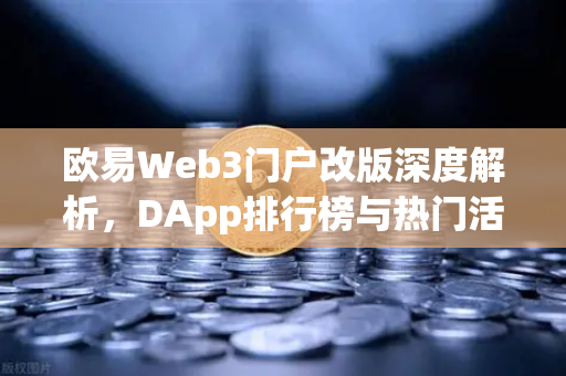 欧易Web3门户改版深度解析，DApp排行榜与热门活动全攻略