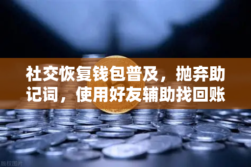 社交恢复钱包普及，抛弃助记词，使用好友辅助找回账户