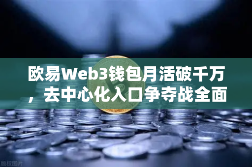 欧易Web3钱包月活破千万，去中心化入口争夺战全面打响
