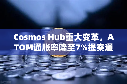 Cosmos Hub重大变革，ATOM通胀率降至7%提案通过后的生态新格局